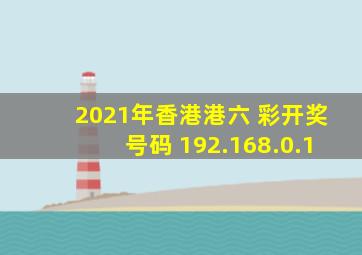 2021年香港港六 彩开奖号码 192.168.0.1